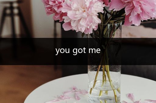 you got me