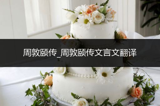 周敦颐传_周敦颐传文言文翻译