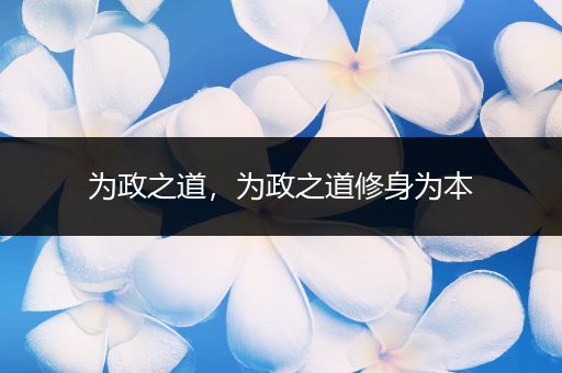 为政之道,为政之道修身为本