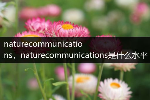 naturecommunications,naturecommunications是什么水平