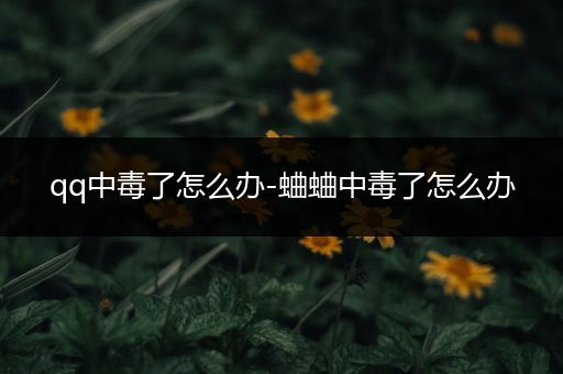 qq中毒了怎么办-蛐蛐中毒了怎么办