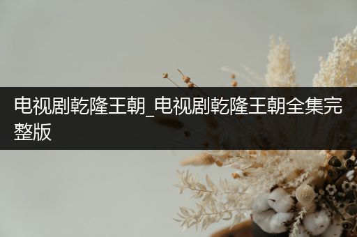 电视剧乾隆王朝_电视剧乾隆王朝全集完整版