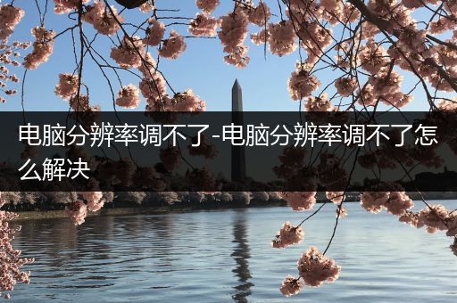 电脑分辨率调不了-电脑分辨率调不了怎么解决