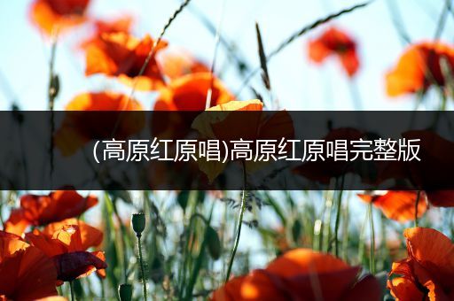 (高原红原唱)高原红原唱完整版