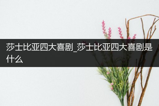 莎士比亚四大喜剧_莎士比亚四大喜剧是什么