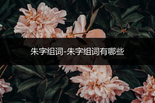 朱字组词-朱字组词有哪些