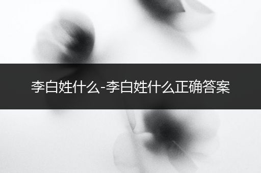 李白姓什么-李白姓什么正确答案