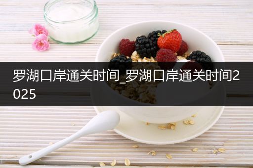罗湖口岸通关时间_罗湖口岸通关时间2025