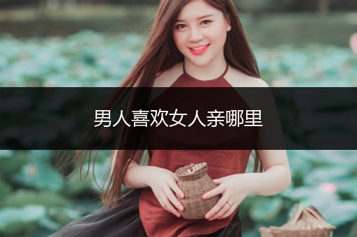 男人喜欢女人亲哪里