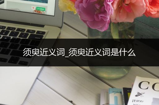 须臾近义词_须臾近义词是什么