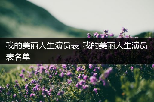 我的美丽人生演员表_我的美丽人生演员表名单