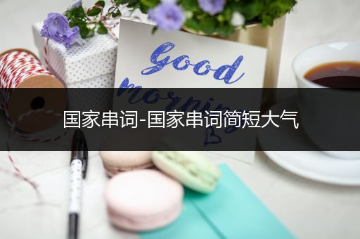 国家串词-国家串词简短大气