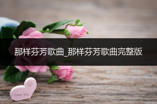 那样芬芳歌曲_那样芬芳歌曲完整版