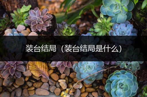 装台结局（装台结局是什么）