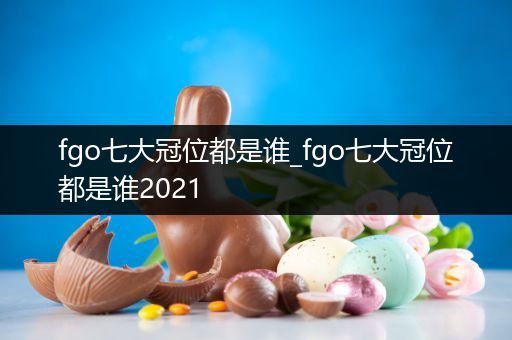 fgo七大冠位都是谁_fgo七大冠位都是谁2021