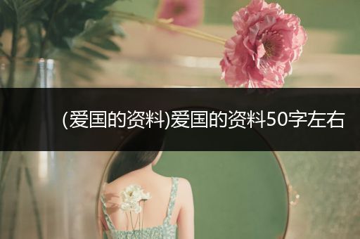 (爱国的资料)爱国的资料50字左右