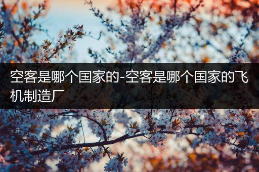 空客是哪个国家的-空客是哪个国家的飞机制造厂