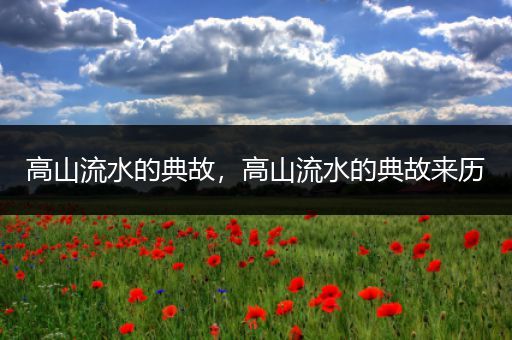 高山流水的典故，高山流水的典故来历