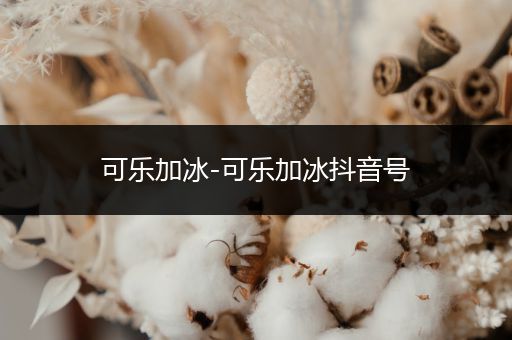 可乐加冰-可乐加冰抖音号