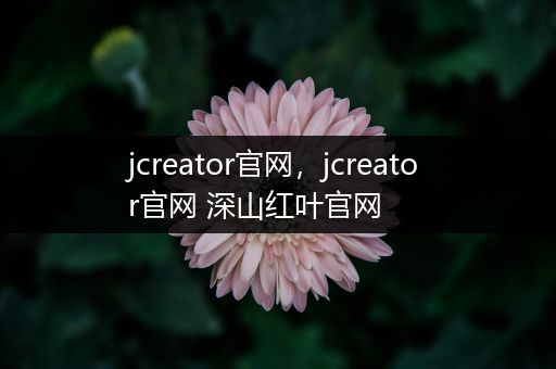 jcreator官网,jcreator官网 深山红叶官网