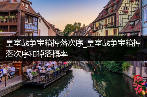 皇室战争宝箱掉落次序_皇室战争宝箱掉落次序和掉落概率