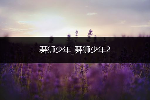 舞狮少年_舞狮少年2