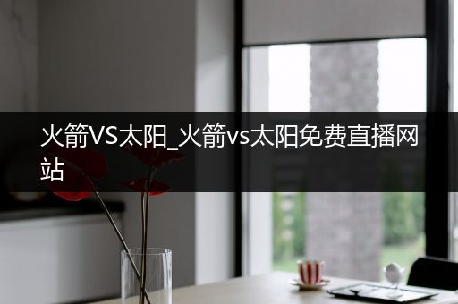 火箭VS太阳_火箭vs太阳免费直播网站