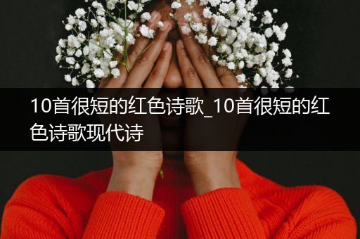 10首很短的红色诗歌_10首很短的红色诗歌现代诗