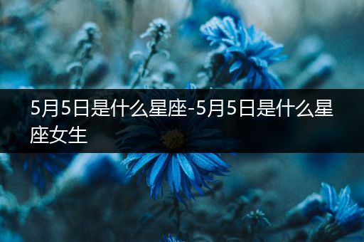 5月5日是什么星座-5月5日是什么星座女生