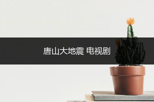 唐山大地震 电视剧