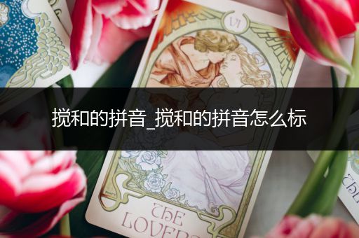 搅和的拼音_搅和的拼音怎么标