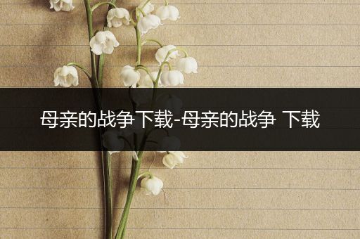 母亲的战争下载-母亲的战争 下载