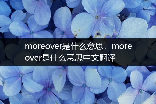 moreover是什么意思,moreover是什么意思中文翻译