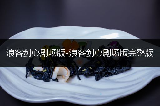 浪客剑心剧场版-浪客剑心剧场版完整版