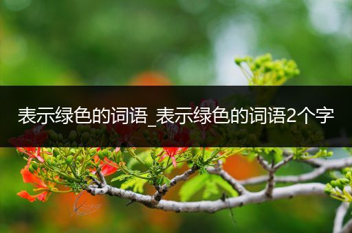 表示绿色的词语_表示绿色的词语2个字