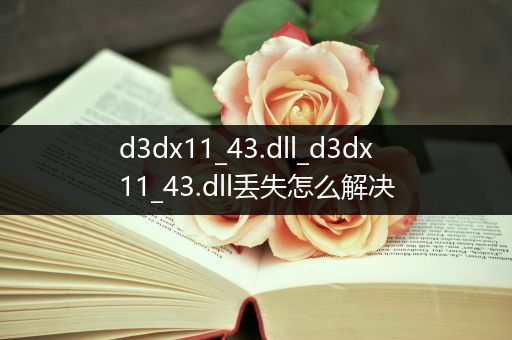 d3dx11_43.dll_d3dx11_43.dll丢失怎么解决
