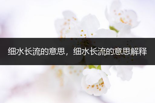 细水长流的意思,细水长流的意思解释