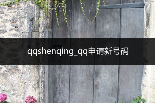 qqshenqing_qq申请新号码