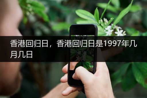 香港回归日,香港回归日是1997年几月几日