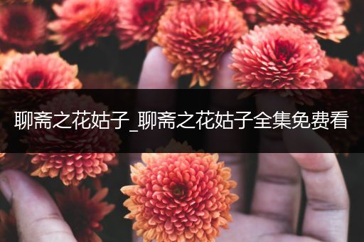 聊斋之花姑子_聊斋之花姑子全集免费看