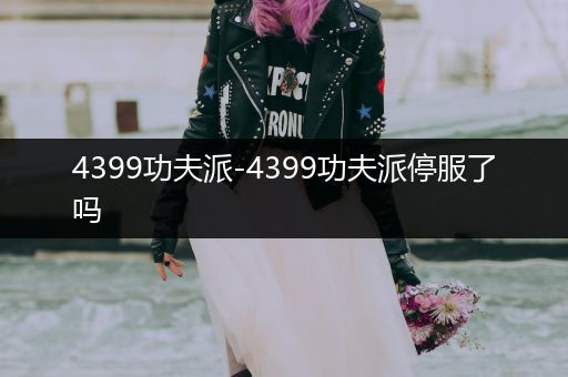 4399功夫派-4399功夫派停服了吗