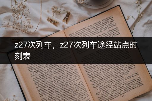 z27次列车,z27次列车途经站点时刻表