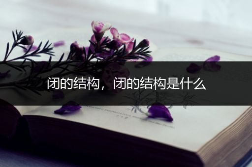 闭的结构,闭的结构是什么