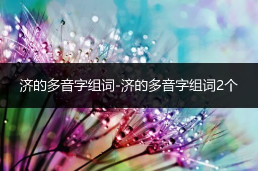 济的多音字组词-济的多音字组词2个