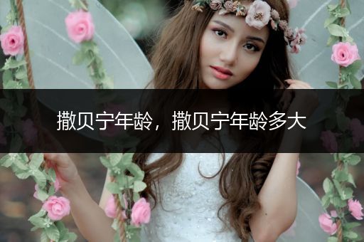 撒贝宁年龄,撒贝宁年龄多大