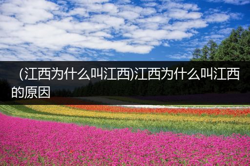 (江西为什么叫江西)江西为什么叫江西的原因