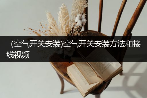 (空气开关安装)空气开关安装方法和接线视频