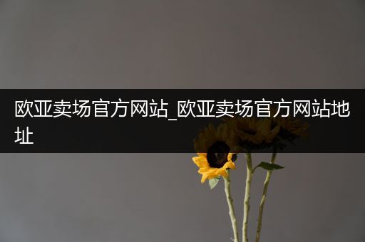 欧亚卖场官方网站_欧亚卖场官方网站地址