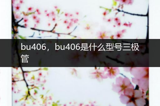bu406,bu406是什么型号三极管