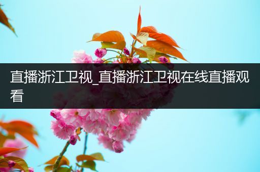直播浙江卫视_直播浙江卫视在线直播观看